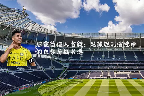 脑震荡换人名额：足球规则演进中的医学与战术博弈