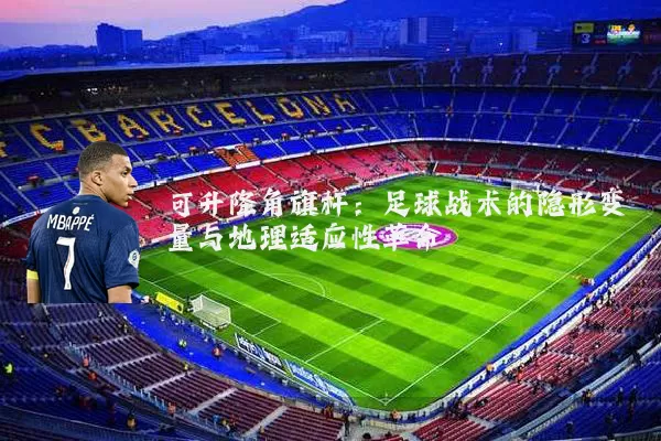 可升降角旗杆：足球战术的隐形变量与地理适应性革命