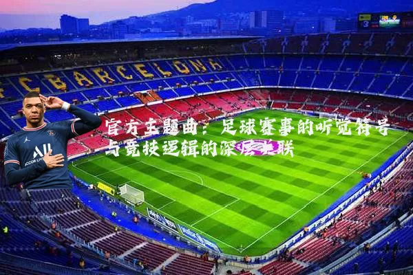 官方主题曲：足球赛事的听觉符号与竞技逻辑的深层关联