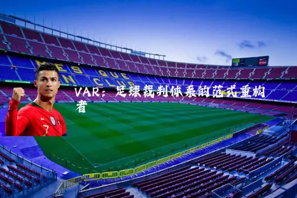 VAR：足球裁判体系的范式重构者