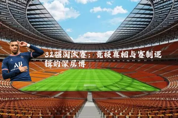 32强淘汰赛：竞技真相与赛制逻辑的深层博弈