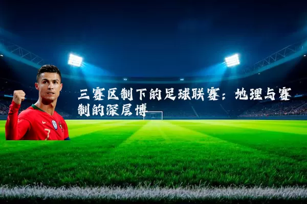 三赛区制下的足球联赛：地理与赛制的深层博弈