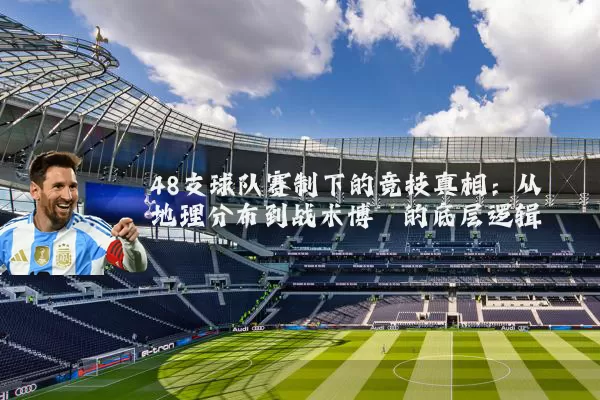 48支球队赛制下的竞技真相：从地理分布到战术博弈的底层逻辑