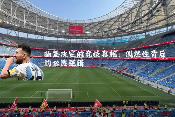 抽签决定的竞技真相：偶然性背后的必然逻辑
