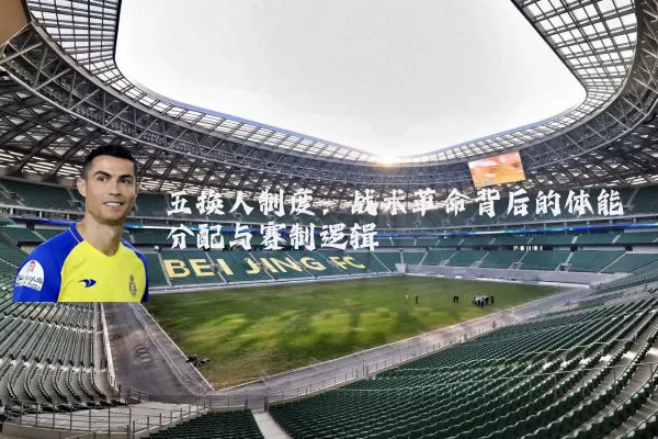 五换人制度：战术革命背后的体能分配与赛制逻辑
