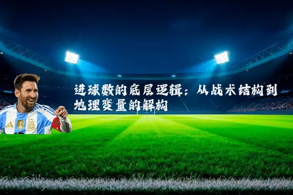 进球数的底层逻辑：从战术结构到地理变量的解构