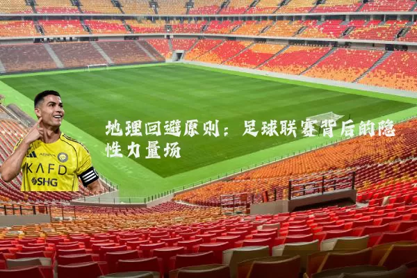 地理回避原则：足球联赛背后的隐性力量场