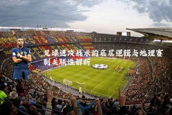 足球进攻战术的底层逻辑与地理赛制关联性解析