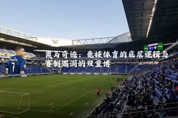 黑马奇迹：竞技体育的底层逻辑与赛制漏洞的双重博弈