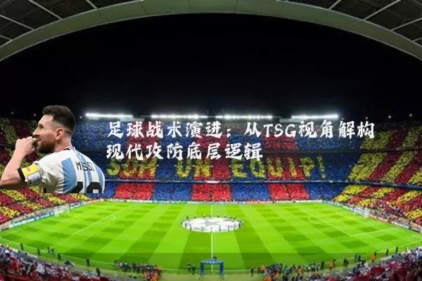 足球战术演进：从TSG视角解构现代攻防底层逻辑