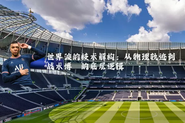 世界波的技术解构：从物理轨迹到战术博弈的底层逻辑