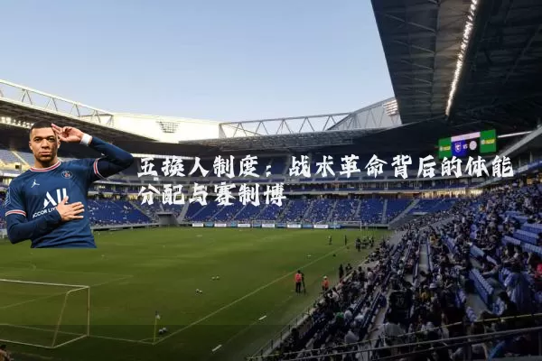五换人制度：战术革命背后的体能分配与赛制博弈