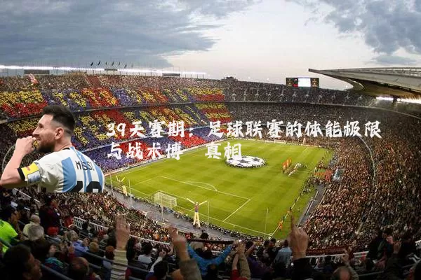 39天赛期：足球联赛的体能极限与战术博弈真相
