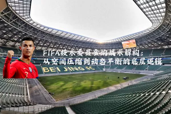 FIFA技术委员会的战术解构：从空间压缩到动态平衡的底层逻辑