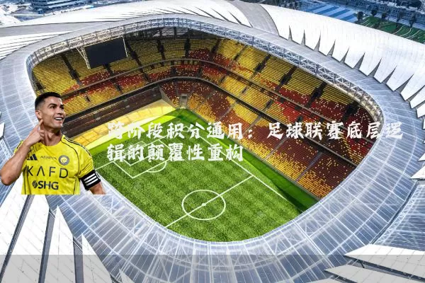 跨阶段积分通用：足球联赛底层逻辑的颠覆性重构