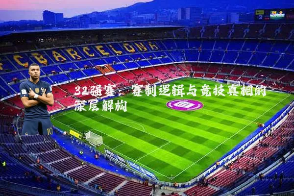 32强赛：赛制逻辑与竞技真相的深层解构