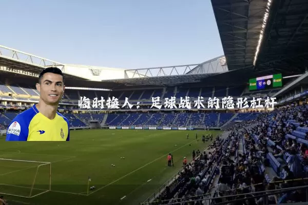 临时换人：足球战术的隐形杠杆