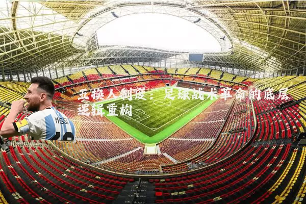 五换人制度：足球战术革命的底层逻辑重构