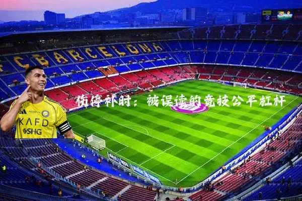 伤停补时：被误读的竞技公平杠杆