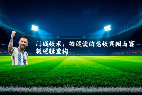 门线技术：被误读的竞技真相与赛制逻辑重构