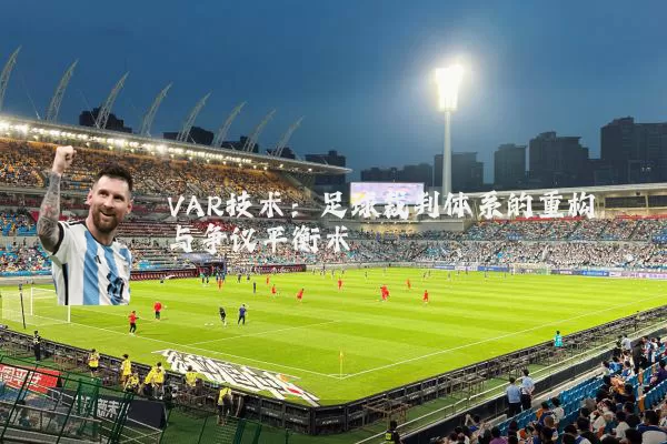 VAR技术:足球裁判体系的重构与争议平衡术