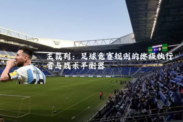 主裁判:足球竞赛规则的终极执行者与战术平衡器